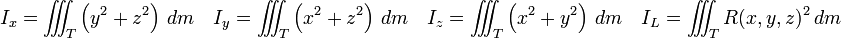 I_x = \int \!\!\!\! \int \!\!\!\! \int_T \left( y^2 + z^2 \right) \, dm \quad I_y = \int \!\!\!\! \int \!\!\!\! \int_T \left( x^2 + z^2 \right) \, dm \quad I_z = \int \!\!\!\! \int \!\!\!\! \int_T \left( x^2 + y^2 \right) \, dm \quad I_L = \int \!\!\!\! \int \!\!\!\! \int_T R(x,y,z)^2 \, dm \quad