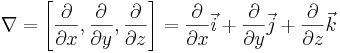 \nabla = \left [ \frac {\partial} {\partial x} , \frac {\partial} {\partial y} , \frac {\partial} {\partial z} \right ]  = \frac {\partial} {\partial x} \vec i + \frac {\partial} {\partial y} \vec j + \frac {\partial} {\partial z} \vec k