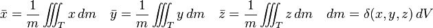 \bar{x} = \frac{1}{m} \int \!\!\!\! \int \!\!\!\! \int_T x \, dm \quad \bar{y} = \frac{1}{m} \int \!\!\!\! \int \!\!\!\! \int_T y \, dm \quad \bar{z} = \frac{1}{m} \int \!\!\!\! \int \!\!\!\! \int_T z \, dm \quad dm = \delta(x,y,z)\,dV