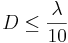 D \le \frac{\lambda}{10}