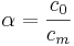 \alpha=\frac{c_0}{c_m}