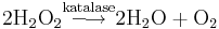  \mathrm{2H_{2}O_{2} \stackrel{katalase}{\longrightarrow}2H_{2}O + O_{2} }