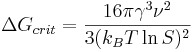 \Delta G_{crit} = \frac{16 \pi \gamma^3 \nu^2}{3(k_B T \ln{S})^2}