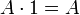  A \cdot 1 = A 