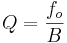 Q=\frac{f_o}{B}