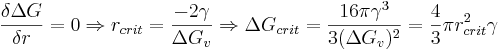 \frac{\delta \Delta G}{\delta r} = 0 \Rightarrow r_{crit} = \frac{-2\gamma}{\Delta G_v} \Rightarrow \Delta G_{crit} = \frac{16 \pi \gamma^3}{3(\Delta G_v)^2} = \frac{4}{3}\pi r^2_{crit} \gamma